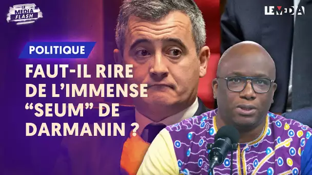 FAUT-IL RIRE DE L'IMMENSE "SEUM" DE DARMANIN ?