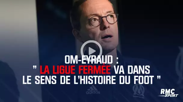 OM-Eyraud : 'La ligue fermée va dans le sens de l&#039;histoire du foot'