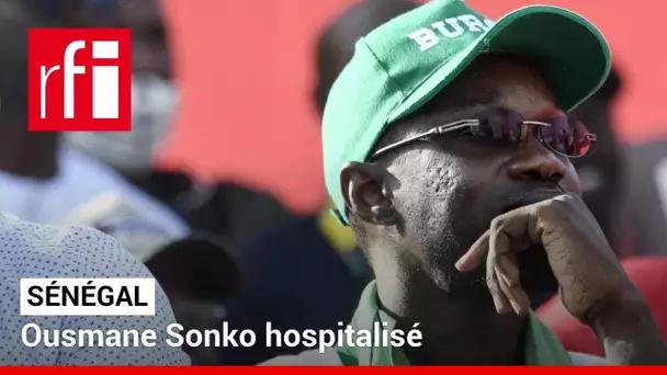 Sénégal : l'opposant Ousmane Sonko, en grève de la faim, hospitalisé à Dakar • RFI