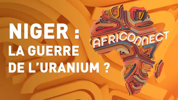 🌍 AFRICONNECT 🌍 NIGER : LA GUERRE DE L’URANIUM ?
