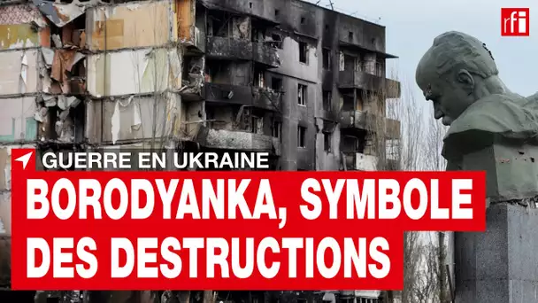 Ukraine : Borodyanka, petite ville devenue le symbole des destructions russes • RFI