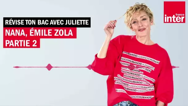 "Nana"d'Émile Zola, partie 2 - Révise ton bac avec Juliette