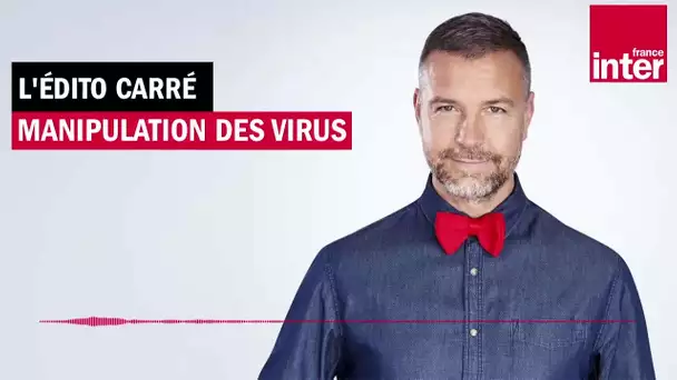 La manipulation des virus - L'Edito Carré de Matthieu Vidard