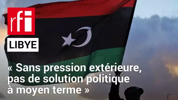 Libye : « Sans pression extérieure, il n’y aura pas de solution politique à moyen terme» • RFI