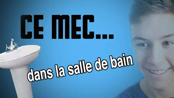 CE MEC... - Dans la salle de bain