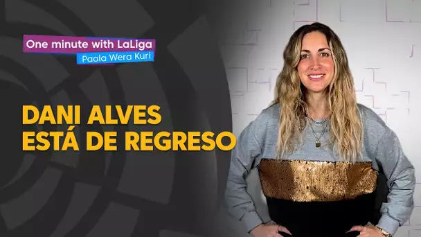 One minute with LaLiga & ‘La Wera‘ Kuri: Dani Alves está de regreso