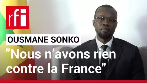 Ousmane Sonko : « Nous n’avons rien contre la France » • RFI