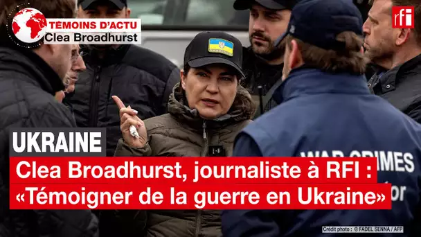 Clea Broadhurst, journaliste à RFI:«Témoigner de la guerre en Ukraine, c'est gagner en humilité» •