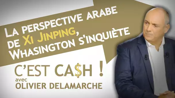 C'EST CASH ! - La perspective arabe de Xi Jinping, Whasington s'inquiète