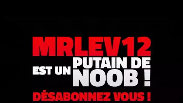 MrLEV12 est un putain de NOOB! Désabonnez vous!