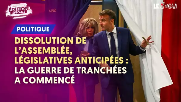 DISSOLUTION DE L'ASSEMBLÉE, LÉGISLATIVES ANTICIPÉES : LA GUERRE DE TRANCHÉES A COMMENCÉ