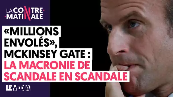 «MILLIONS ENVOLÉS», MC KINSEY GATE : LA MACRONIE DE SCANDALE EN SCANDALE  | Contre-matinale #118