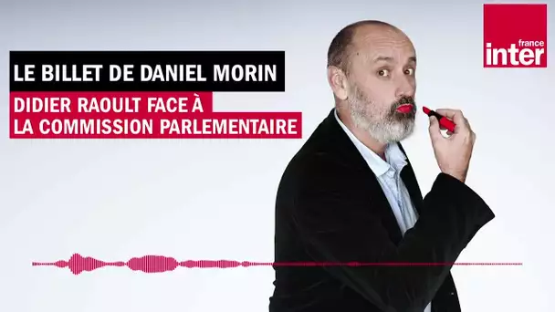 Didier Raoult face à la Commission d'enquête parlementaire - Le billet de Daniel Morin