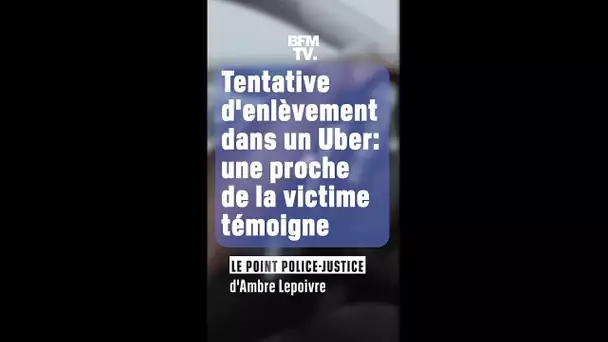 Tentative d'enlèvement dans un Uber: une proche de la victime témoigne