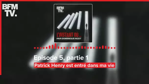 L'instant où - Episode 5, partie 1 : Patrick Henry est entré dans ma vie