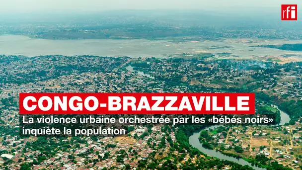 Congo-Brazzaville : la violence urbaine orchestrée par les «bébés noirs» inquiète la population