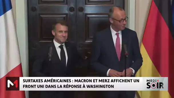 Surtaxes américaines : Macron et Merz affichent un front uni face à Washington