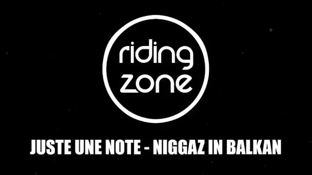 Musique Riding Zone : Juste Une Note - Niggaz in Balkan