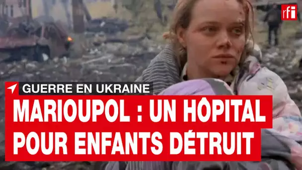 Guerre en Ukraine - Marioupol : un hôpital pédiatrique a été détruit • RFI