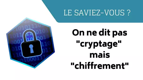 Le Saviez-vous ? On ne dit pas "cryptage" mais "chiffrement"