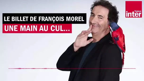 Une main au cul... - Le Billet de François Morel