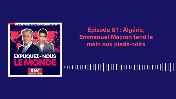 Expliquez-nous le monde - Épisode 81 : Algérie, Emmanuel Macron tend la main aux pieds-noirs