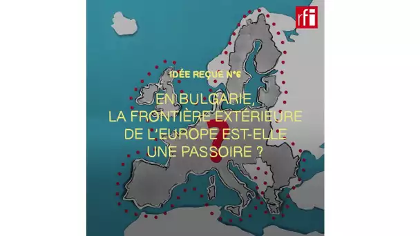 Bulgarie : la frontière extérieure de l’Europe est-elle une passoire ? - L'Europe en vrai (6)