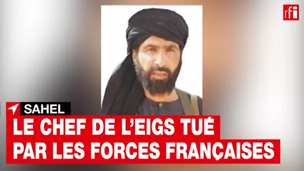 Sahel: le chef du groupe jihadiste État islamique au Grand Sahara tué par les forces françaises• RFI