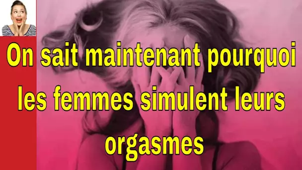 On sait maintenant pourquoi les femmes simulent leurs orgasmes