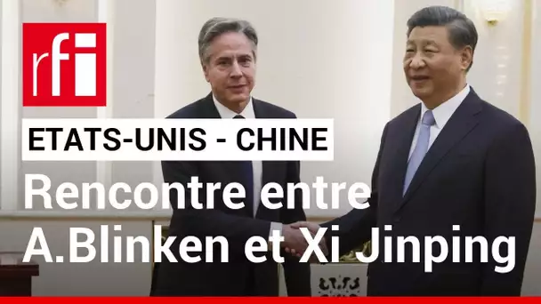 Visite de Blinken en Chine : le président Xi Jinping salue des «progrès» entre Pékin et Washington