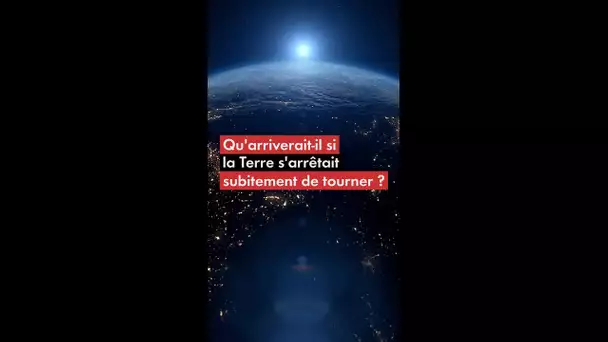 Qu'arriverait-il si la Terre s'arrêtait subitement de tourner ?