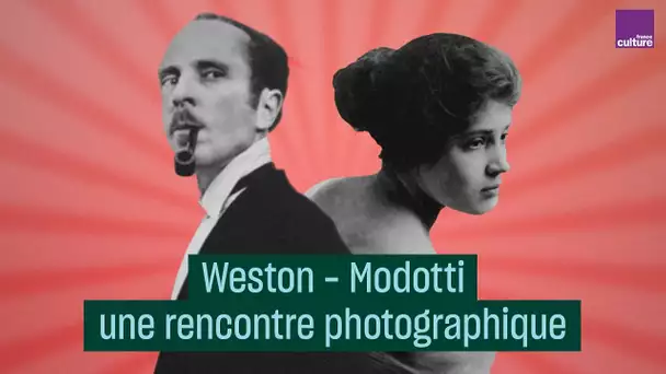 Weston - Modotti, une rencontre photographique - #CulturePrime