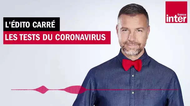Les tests du coronavirus - L'edito carré