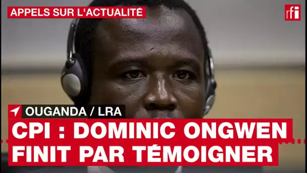 Ouganda : Dominic Ongwen a enfin parlé devant la CPI