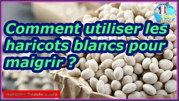 Comment utiliser les haricots blancs pour maigrir ?|Nutrition Beauté Santé