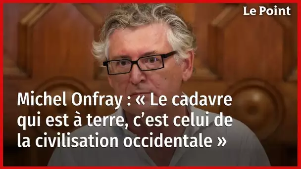 Michel Onfray : « Le cadavre qui est à terre, c’est celui de la civilisation occidentale »