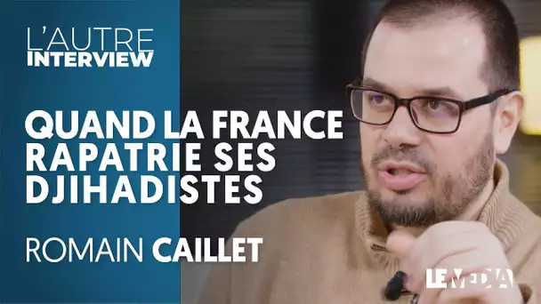 POURQUOI LA FRANCE VA RAPATRIER SES DJIHADISTES - ROMAIN CAILLET