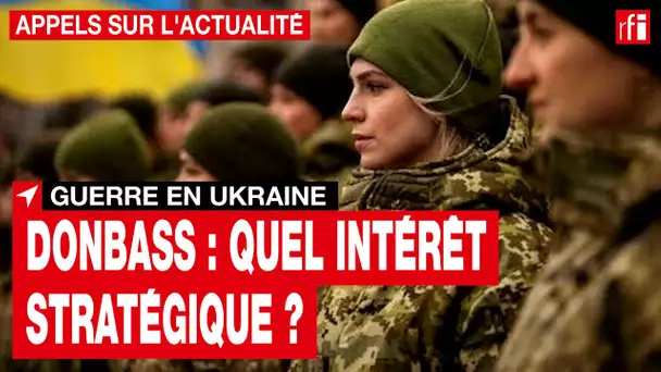 Guerre en Ukraine : l'intérêt stratégique du Donbass • RFI