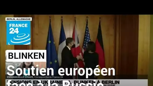 Blinken à Berlin pour s'assurer du soutien européen face à la Russie • FRANCE 24