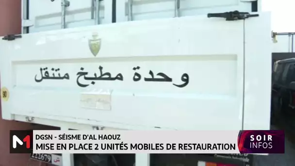 DGSN - Séisme d’Al Haouz : Mise en place de 2 unités mobiles de restauration