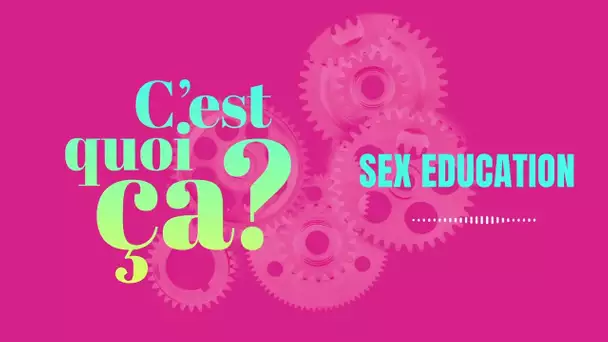 C'est quoi ça, la Sex Education ?