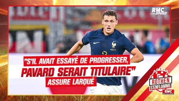 EDF : "Si Pavard avait essayé de progresser en latéral, il serait titulaire" croit Larqué