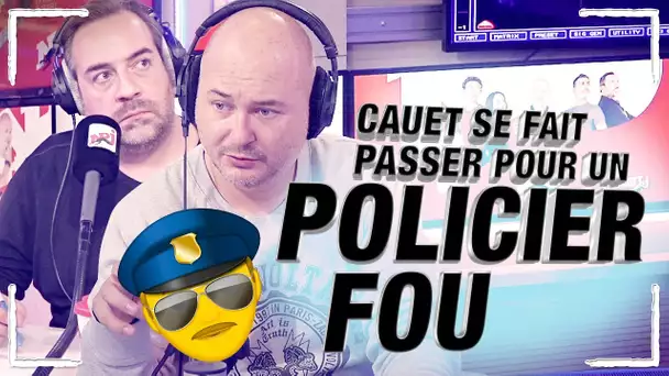 CAUET SE FAIT PASSER POUR UN POLICIER FOU !