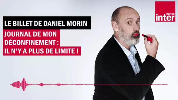 Journal de mon déconfinement : il n'y a plus de limite ! Le billet de Daniel Morin