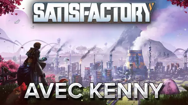 Satisfactory #6 : AVEC KENNY, ENFIN