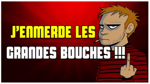 J’EMMERDE LES GRANDES BOUCHES !!!