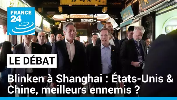 Antony Blinken à Shanghai : États-Unis/Chine, meilleurs ennemis ? • FRANCE 24