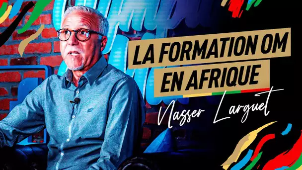 Nasser Larguet l La formation OM en Afrique 🎙