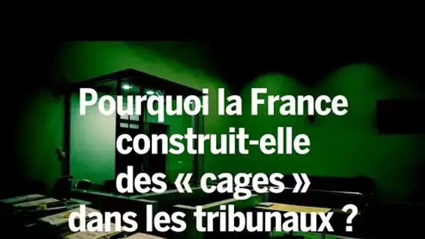 La France construit des « cages » dans les tribunaux. Voilà pourquoi cela pose problème.