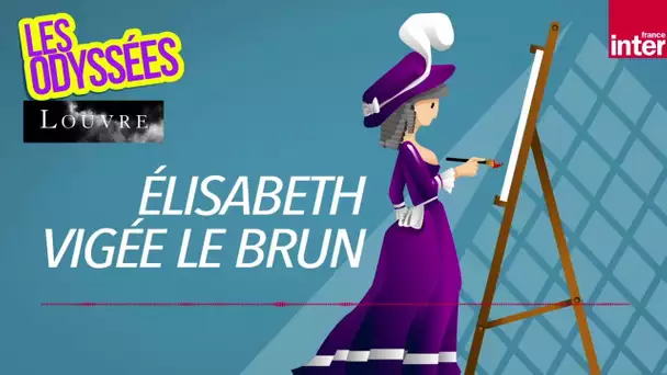 La vie extraordinaire de la peintre Elisabeth Vigée Le Brun - Les Odyssées